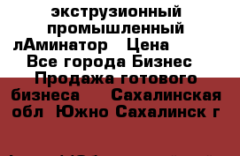 экструзионный промышленный лАминатор › Цена ­ 100 - Все города Бизнес » Продажа готового бизнеса   . Сахалинская обл.,Южно-Сахалинск г.